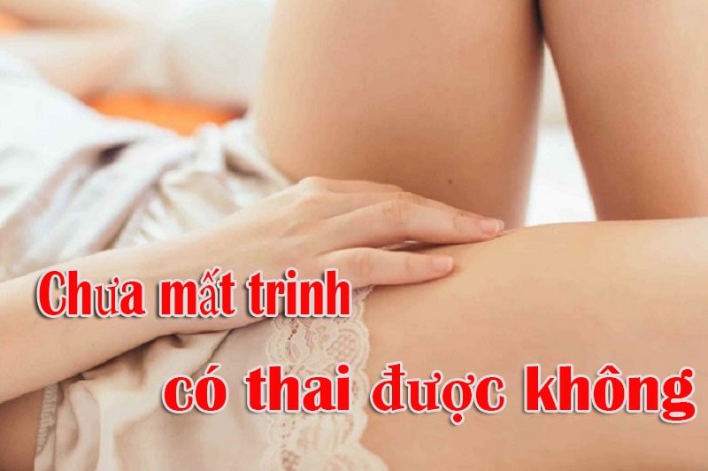 Chưa mất trinh có thai được không