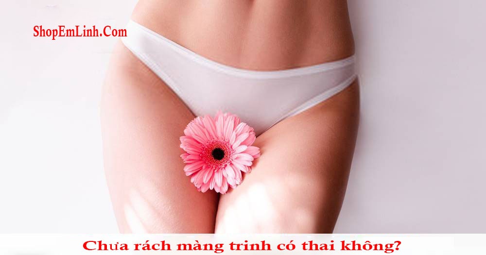 Chưa rách màng trinh có thai không